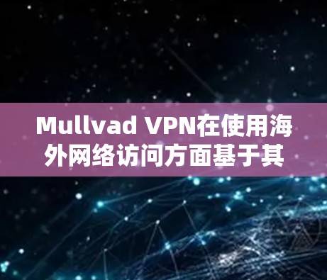 Mullvad VPN在使用海外网络访问方面基于其加密技术和访问控制机制，旨在保护用户的隐私和数据安全。以下是对该技术的详细分析