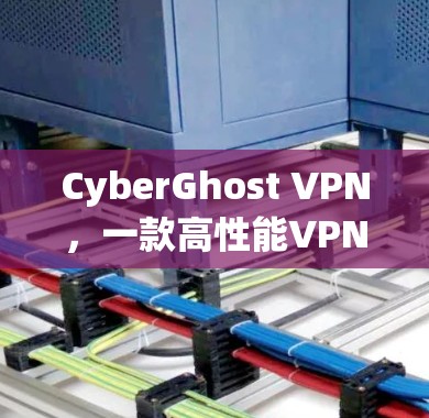 CyberGhost VPN，一款高性能VPN解决方案