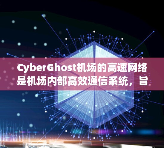 CyberGhost机场的高速网络是机场内部高效通信系统,旨在连接登机口、security check-in和游客区等区域,以提升旅客体验。以下是对高速网络的详细分析 CyberGhost机场的高速网络是机场内部高效通信系统,旨在连接登机口、security check-in和游客区等区域,以提升旅客体验。以下是对高速网络的详细分析