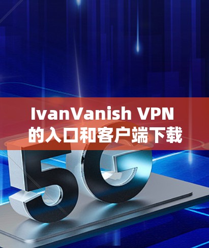 IvanVanish VPN 的入口和客户端下载指南 IvanVanish VPN 的入口和客户端下载指南