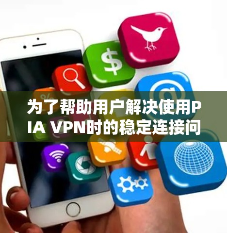 为了帮助用户解决使用PIA VPN时的稳定连接问题，以下是一些详细的解决方案建议