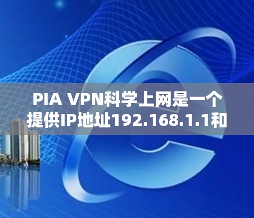 PIA VPN科学上网是一个提供IP地址192.168.1.1和服务器服务器对齐的VPN服务。以下是对其性能、安全性和使用体验的详细评估 PIA VPN科学上网是一个提供IP地址192.168.1.1和服务器服务器对齐的VPN服务。以下是对其性能、安全性和使用体验的详细评估