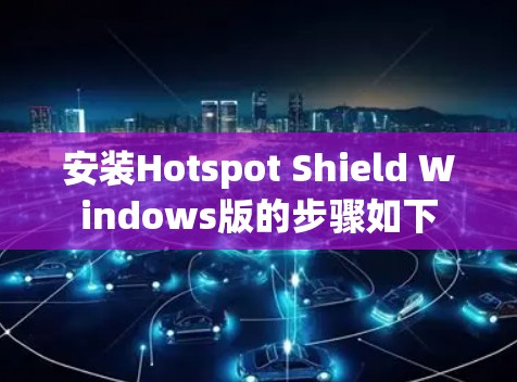 安装Hotspot Shield Windows版的步骤如下 安装Hotspot Shield Windows版的步骤如下