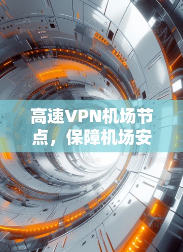 高速VPN机场节点，保障机场安全与便利
