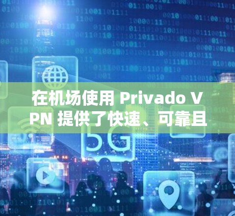 在机场使用 Privado VPN 提供了快速、可靠且安全的互联网访问,特别是在机场内的场景。以下是一些详细的建议 在机场使用 Privado VPN 提供了快速、可靠且安全的互联网访问,特别是在机场内的场景。以下是一些详细的建议