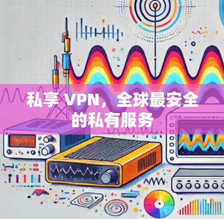 私享 VPN，全球最安全的私有服务