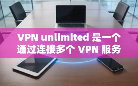 VPN unlimited 是一个通过连接多个 VPN 服务来提供更全面访问权限的工具,但其安全连接性需要进一步审视。以下是对这个工具安全连接性问题的逐步分析 VPN unlimited 是一个通过连接多个 VPN 服务来提供更全面访问权限的工具,但其安全连接性需要进一步审视。以下是对这个工具安全连接性问题的逐步分析