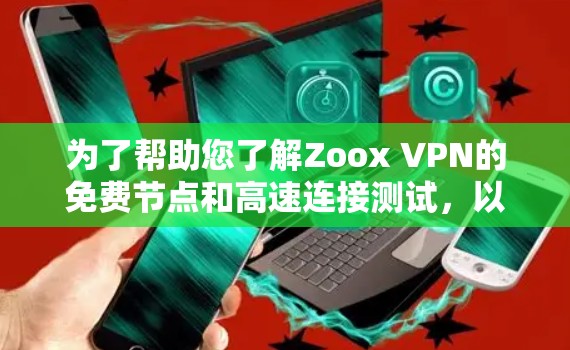 为了帮助您了解Zoox VPN的免费节点和高速连接测试，以下是一个详细的分析和步骤建议