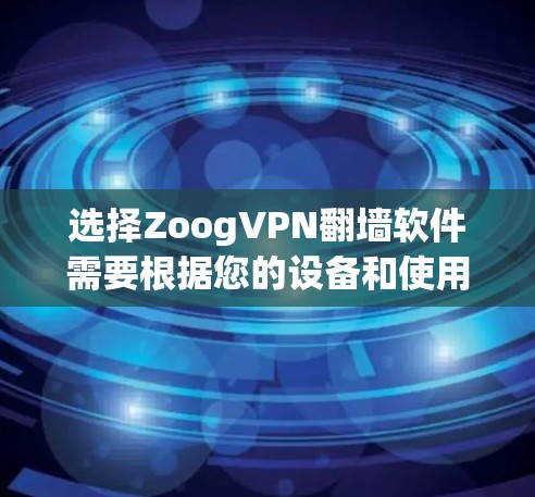 选择ZoogVPN翻墙软件需要根据您的设备和使用需求进行权衡。以下是一些关键点和建议