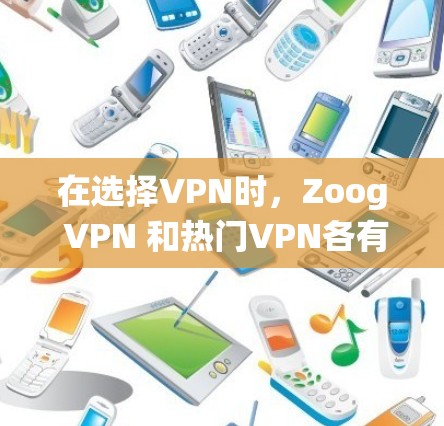 在选择VPN时，Zoog VPN 和热门VPN各有优缺点，适合不同的用户需求。以下是对这两种VPN的系统总结，帮助你做出选择