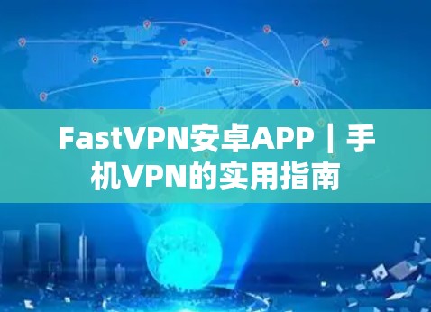 FastVPN安卓APP|手机VPN的实用指南 FastVPN安卓APP|手机VPN的实用指南