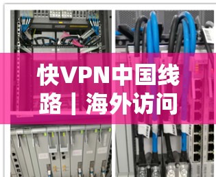 快VPN中国线路｜海外访问体验