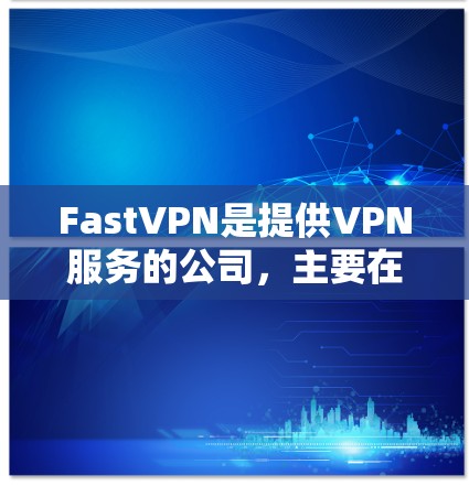 FastVPN是提供VPN服务的公司，主要在美、欧、日地区运营。以下是对FastVPN账号购买和套餐的详细分析