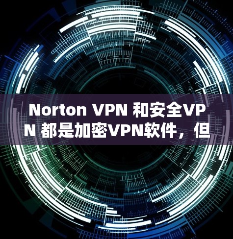 Norton VPN 和安全VPN 都是加密<strong>VPN软件</strong>，但它们有不同的特点和适用场景。以下是一些推荐
