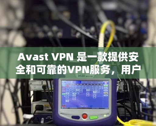Avast VPN 是一款提供安全和可靠的VPN服务，用户可以通过它访问<strong>全球网络</strong>。以下是关于 Avast VPN 的速度测试和连接质量分析的详细信息