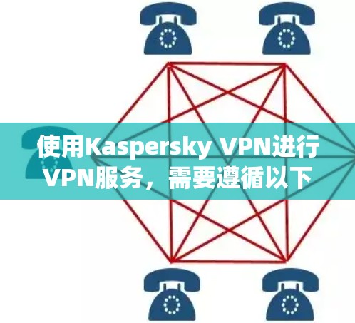 使用Kaspersky VPN进行VPN服务，需要遵循以下步骤进行操作，确保安全和高效