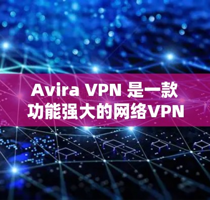 Avira VPN 是一款功能强大的网络VPN软件，支持在手机上进行科学上网。如果你正在使用安卓版 Avira VPN 并想在手机上进行网络连接或访问网站，以下是一个简单的心动教程