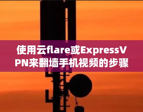 使用云flare或ExpressVPN来翻墙手机视频的步骤如下