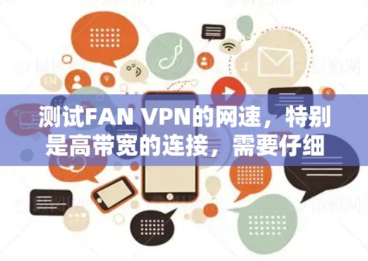 测试FAN VPN的网速,特别是高带宽的连接,需要仔细规划和执行。以下是一个清晰的步骤指南 测试FAN VPN的网速,特别是高带宽的连接,需要仔细规划和执行。以下是一个清晰的步骤指南