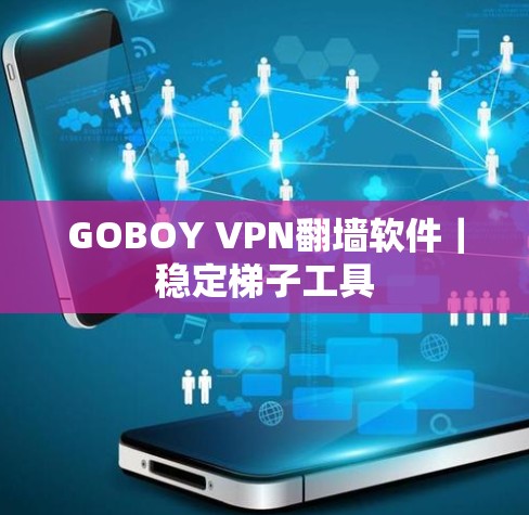 GOBOY VPN翻墙软件|稳定梯子工具 GOBOY VPN翻墙软件|稳定梯子工具