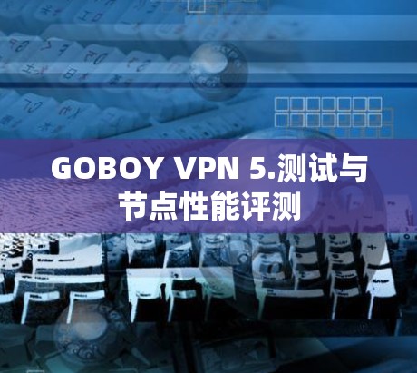 GOBOY VPN 5.测试与节点性能评测 GOBOY VPN 5.测试与节点性能评测