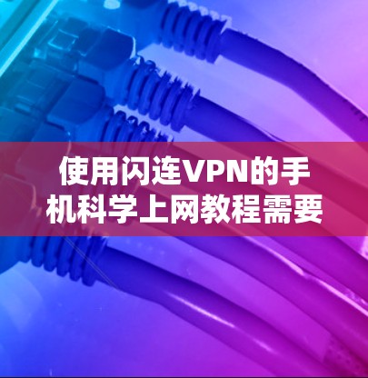 使用闪连VPN的手机科学上网教程需要综合理解加密技术和应用的使用方法,同时具备一定的安全意识和技能。以下是一个结构化的指南,帮助你轻松掌握闪连VPN的使用方法 使用闪连VPN的手机科学上网教程需要综合理解加密技术和应用的使用方法,同时具备一定的安全意识和技能。以下是一个结构化的指南,帮助你轻松掌握闪连VPN的使用方法