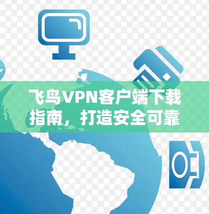 飞鸟<strong>VPN客户端</strong>下载指南，打造安全可靠的VPN体验