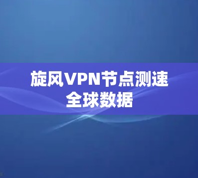 旋风VPN节点测速全球数据