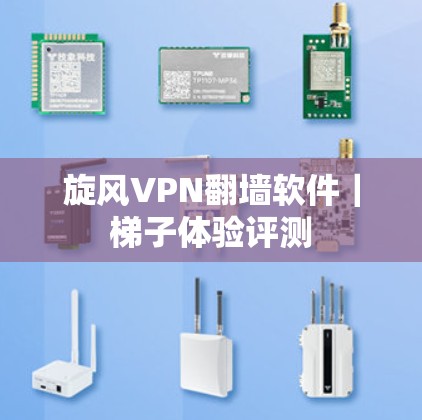 旋风VPN翻墙软件｜<strong>梯子体验</strong>评测