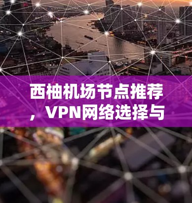 西柚机场节点推荐,VPN网络选择与高速线路解析 西柚机场节点推荐,VPN网络选择与高速线路解析