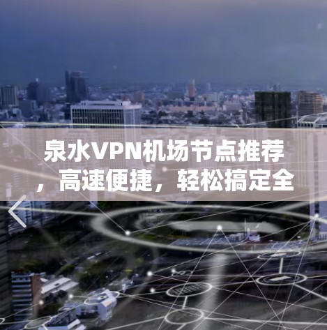 泉水VPN机场节点推荐,高速便捷,轻松搞定全球IP 泉水VPN机场节点推荐,高速便捷,轻松搞定全球IP