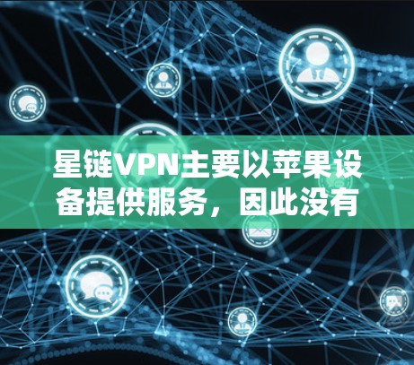 星链VPN主要以苹果设备提供服务，因此没有安卓版本。在这种情况下的连接方式可能需要借助第三方VPN软件或模拟访问权限。以下是详细的步骤指南