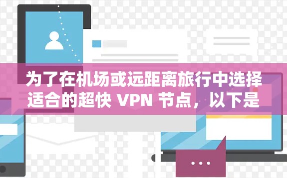为了在机场或远距离旅行中选择适合的超快 VPN 节点,以下是一个结构化的推荐方案 为了在机场或远距离旅行中选择适合的超快 VPN 节点,以下是一个结构化的推荐方案