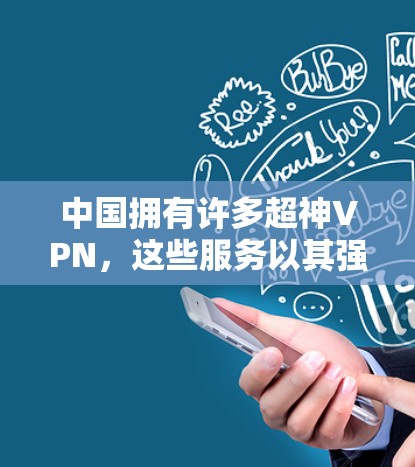 中国拥有许多超神VPN,这些服务以其强大的加密技术、多节点架构和稳定访问体验而闻名。以下是对这些超神VPN的详细分析 中国拥有许多超神VPN,这些服务以其强大的加密技术、多节点架构和稳定访问体验而闻名。以下是对这些超神VPN的详细分析