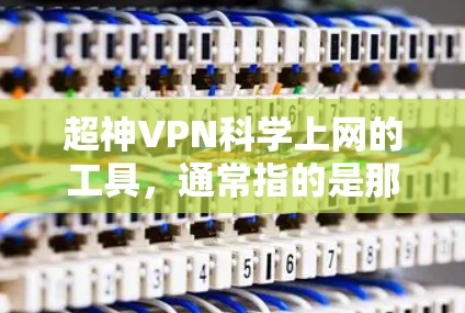 超神VPN科学上网的工具,通常指的是那些用于远程访问互联网的软件、API服务或加密服务器。这些工具可以满足用户对高级内容或特定访问的需求。以下是对这些工具的详细总结