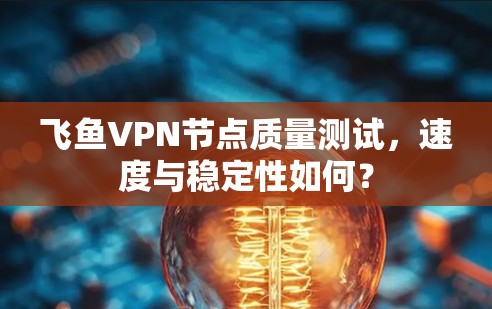 飞鱼VPN节点质量测试,速度与稳定性如何? 飞鱼VPN节点质量测试,速度与稳定性如何?