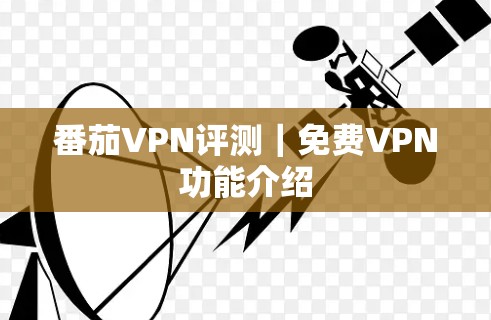 番茄VPN评测｜免费VPN功能介绍