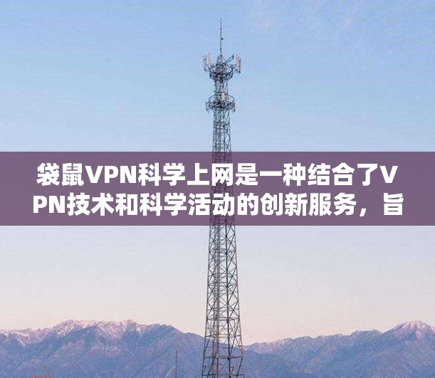 袋鼠VPN科学上网是一种结合了VPN技术和科学活动的创新服务，旨在为用户提供科学实验、数据分析等在线环境。以下是对这一服务的详细介绍