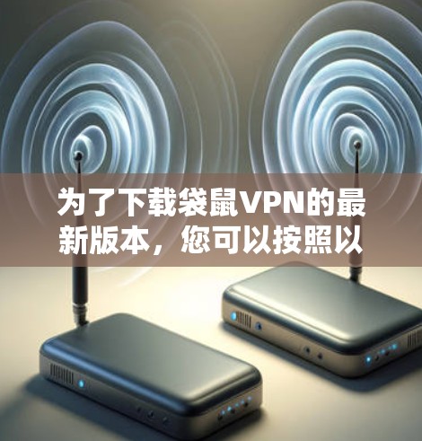 为了下载袋鼠VPN的最新版本，您可以按照以下步骤进行操作