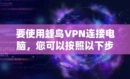 要使用蜂鸟VPN连接电脑，您可以按照以下步骤操作