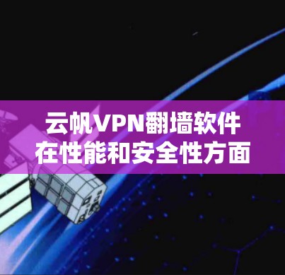 云帆VPN翻墙软件在性能和安全性方面表现良好，但在隐私保护和稳定性方面可能存在一些不足。以下是对该软件的详细分析