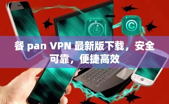 餐 pan VPN 最新版下载，安全可靠，便捷高效