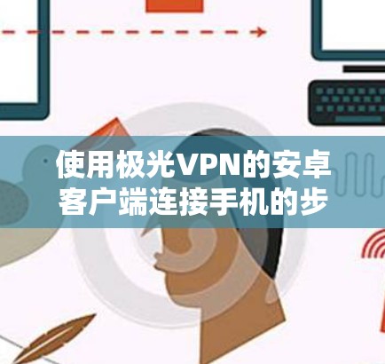 使用极光VPN的安卓客户端连接手机的步骤如下