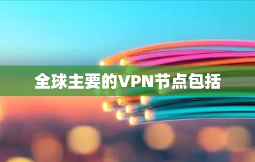 全球主要的VPN节点包括 全球主要的VPN节点包括
