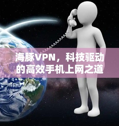 海豚VPN，科技驱动的高效手机上网之道