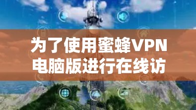 为了使用蜜蜂VPN电脑版进行在线访问，您可以按照以下步骤操作
