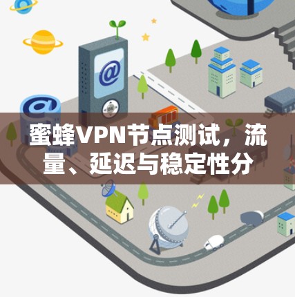 蜜蜂VPN节点测试，流量、延迟与稳定性分析