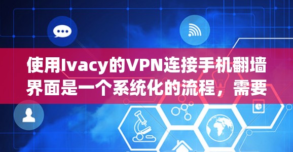 使用Ivacy的VPN连接手机翻墙界面是一个系统化的流程，需要遵循以下步骤