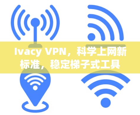 Ivacy VPN，科学上网新标准，稳定梯子式工具