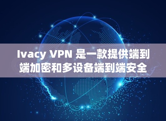 Ivacy VPN 是一款提供端到端加密和多设备端到端安全的VPN工具。以下是其最新版的客户端的详细介绍 Ivacy VPN 是一款提供端到端加密和多设备端到端安全的VPN工具。以下是其最新版的客户端的详细介绍